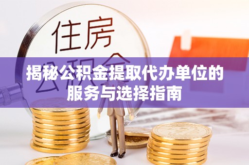 谯城揭秘公积金提取代办单位的服务与选择指南