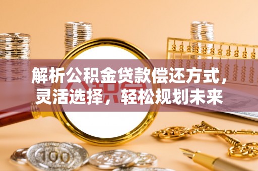 谯城解析公积金贷款偿还方式，灵活选择，轻松规划未来