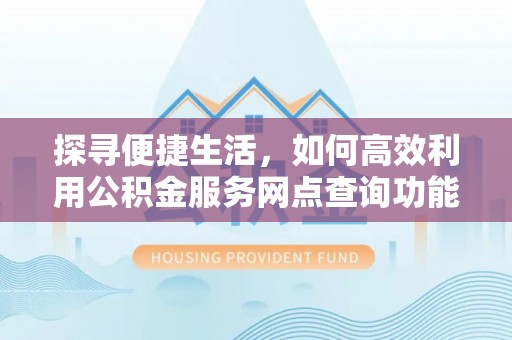 谯城探寻便捷生活，如何高效利用公积金服务网点查询功能