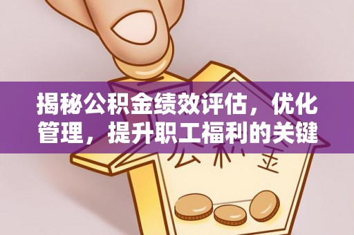 谯城揭秘公积金绩效评估，优化管理，提升职工福利的关键一步