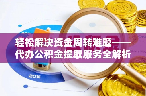 谯城轻松解决资金周转难题——代办公积金提取服务全解析