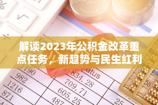 谯城解读2023年公积金改革重点任务，新趋势与民生红利