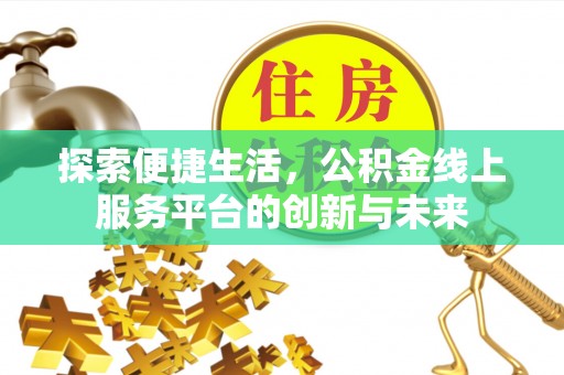 谯城探索便捷生活，公积金线上服务平台的创新与未来