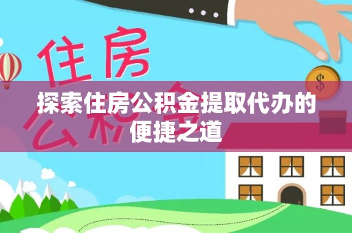 谯城探索住房公积金提取代办的便捷之道