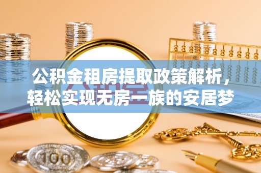谯城公积金租房提取政策解析，轻松实现无房一族的安居梦想