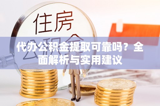 谯城代办公积金提取可靠吗？全面解析与实用建议