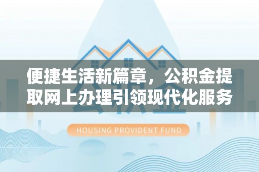谯城便捷生活新篇章，公积金提取网上办理引领现代化服务