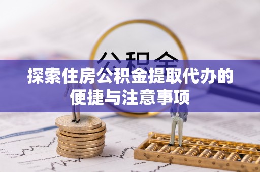 谯城探索住房公积金提取代办的便捷与注意事项