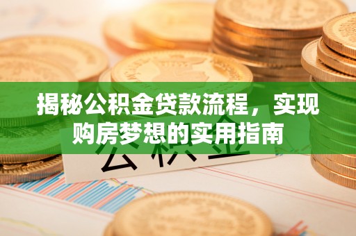 谯城揭秘公积金贷款流程，实现购房梦想的实用指南