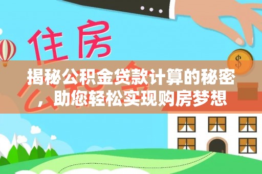 谯城揭秘公积金贷款计算的秘密，助您轻松实现购房梦想