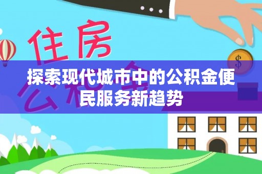 谯城探索现代城市中的公积金便民服务新趋势