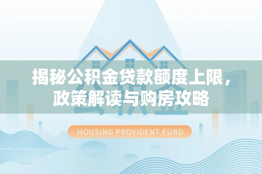 谯城揭秘公积金贷款额度上限，政策解读与购房攻略