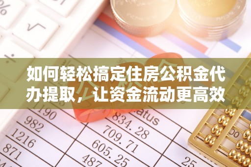谯城如何轻松搞定住房公积金代办提取，让资金流动更高效
