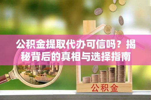 谯城公积金提取代办可信吗？揭秘背后的真相与选择指南