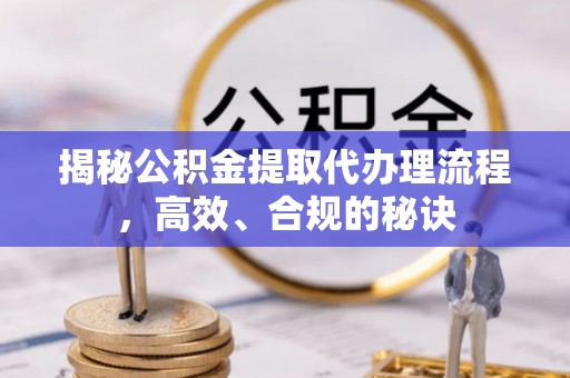谯城揭秘公积金提取代办理流程，高效、合规的秘诀
