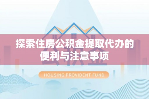 谯城探索住房公积金提取代办的便利与注意事项