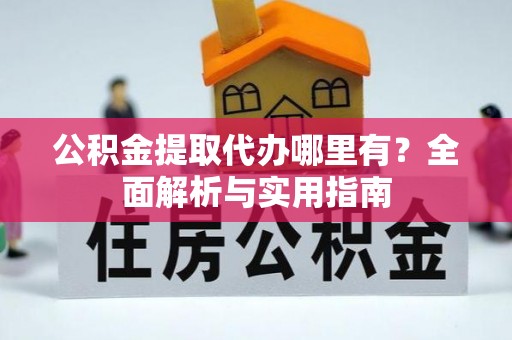 谯城公积金提取代办哪里有？全面解析与实用指南