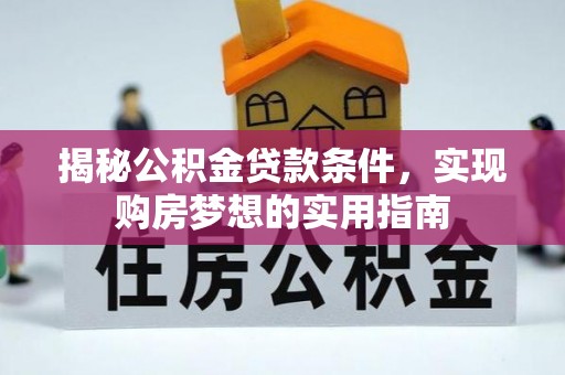谯城揭秘公积金贷款条件，实现购房梦想的实用指南