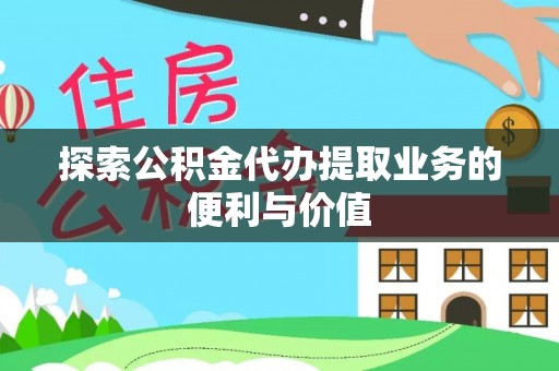 谯城探索公积金代办提取业务的便利与价值