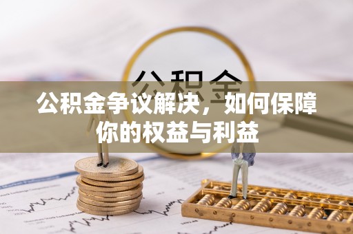 谯城公积金争议解决，如何保障你的权益与利益