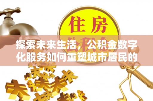 谯城探索未来生活，公积金数字化服务如何重塑城市居民的财务管理