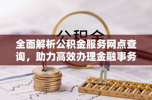 谯城全面解析公积金服务网点查询，助力高效办理金融事务