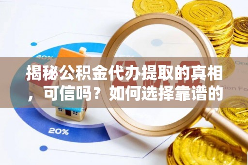 谯城揭秘公积金代办提取的真相，可信吗？如何选择靠谱的服务商？