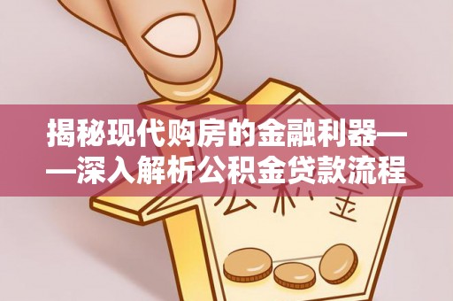 谯城揭秘现代购房的金融利器——深入解析公积金贷款流程
