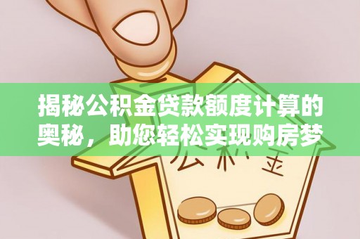 谯城揭秘公积金贷款额度计算的奥秘，助您轻松实现购房梦想