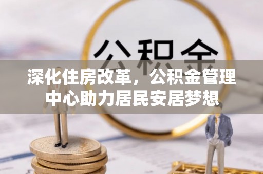 谯城深化住房改革，公积金管理中心助力居民安居梦想