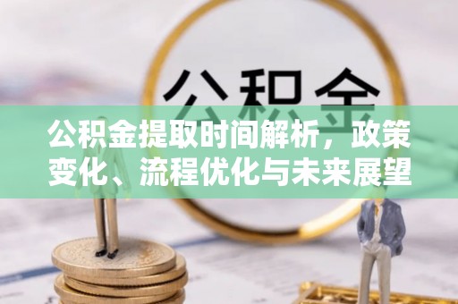 谯城公积金提取时间解析，政策变化、流程优化与未来展望