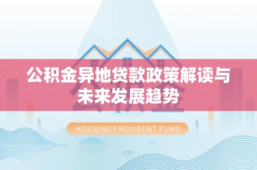 谯城公积金异地贷款政策解读与未来发展趋势