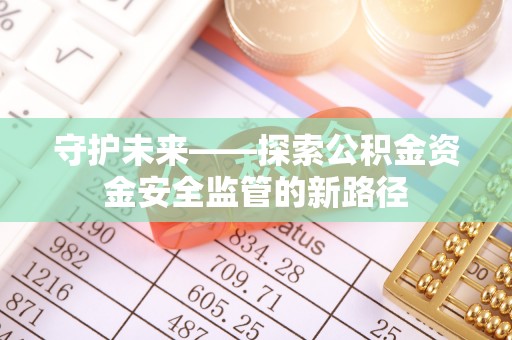谯城守护未来——探索公积金资金安全监管的新路径