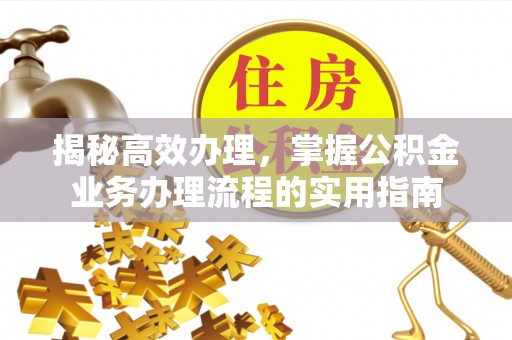 谯城揭秘高效办理，掌握公积金业务办理流程的实用指南