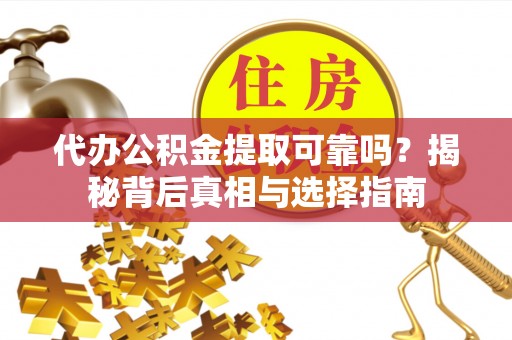 谯城代办公积金提取可靠吗？揭秘背后真相与选择指南