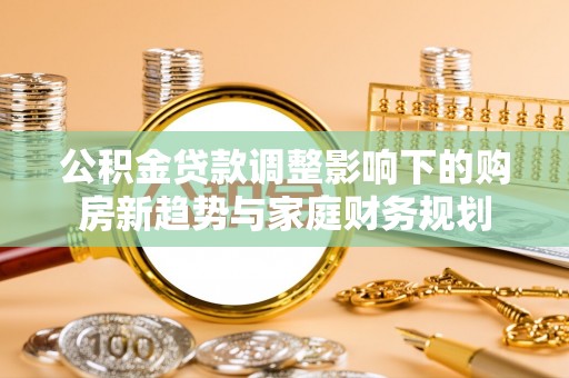谯城公积金贷款调整影响下的购房新趋势与家庭财务规划