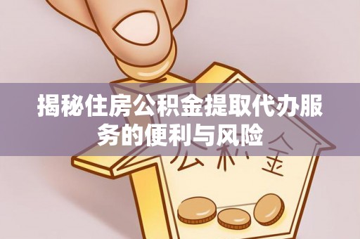 谯城揭秘住房公积金提取代办服务的便利与风险