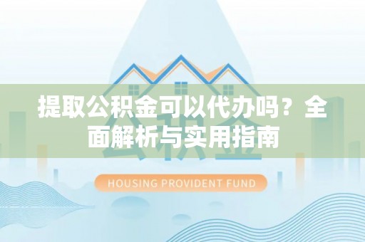 谯城提取公积金可以代办吗？全面解析与实用指南
