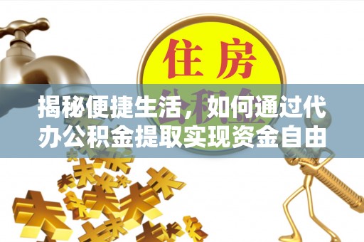 谯城揭秘便捷生活，如何通过代办公积金提取实现资金自由