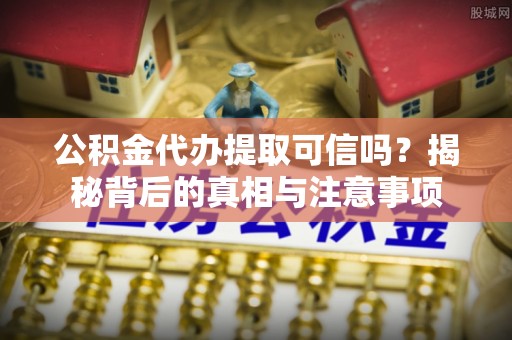 谯城公积金代办提取可信吗？揭秘背后的真相与注意事项