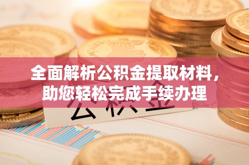 谯城全面解析公积金提取材料，助您轻松完成手续办理
