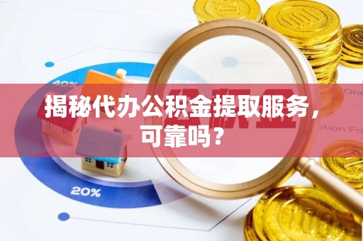 谯城揭秘代办公积金提取服务，可靠吗？