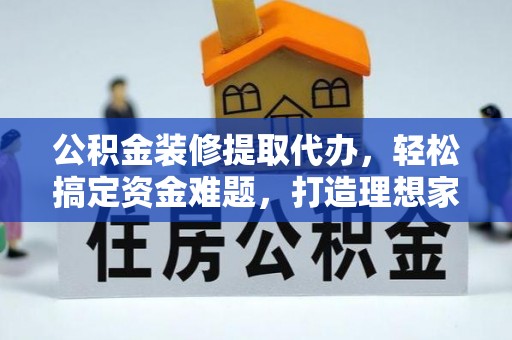 谯城公积金装修提取代办，轻松搞定资金难题，打造理想家居