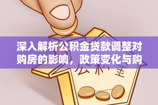 谯城深入解析公积金贷款调整对购房的影响，政策变化与购房者选择