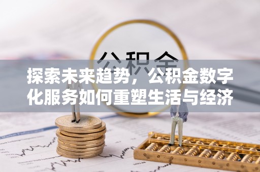 谯城探索未来趋势，公积金数字化服务如何重塑生活与经济