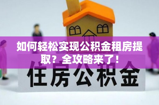 谯城如何轻松实现公积金租房提取？全攻略来了！