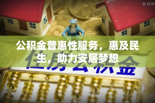 谯城公积金普惠性服务，惠及民生，助力安居梦想