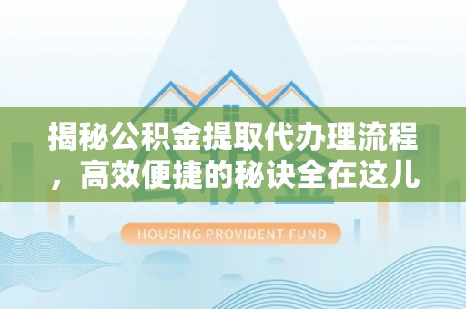 谯城揭秘公积金提取代办理流程，高效便捷的秘诀全在这儿