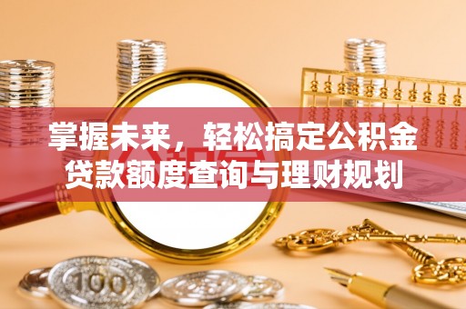谯城掌握未来，轻松搞定公积金贷款额度查询与理财规划