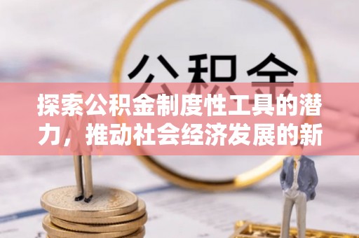 谯城探索公积金制度性工具的潜力，推动社会经济发展的新引擎